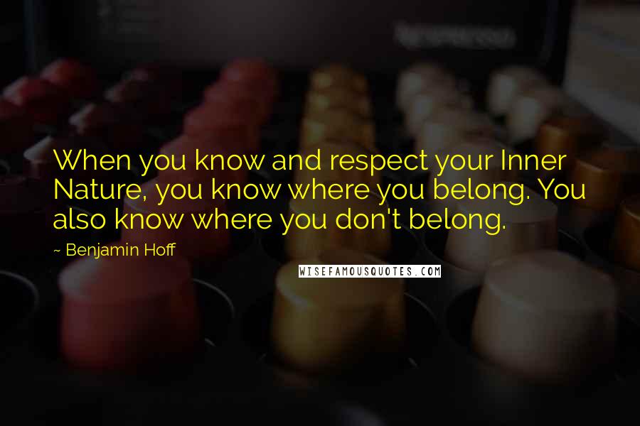 Benjamin Hoff Quotes: When you know and respect your Inner Nature, you know where you belong. You also know where you don't belong.