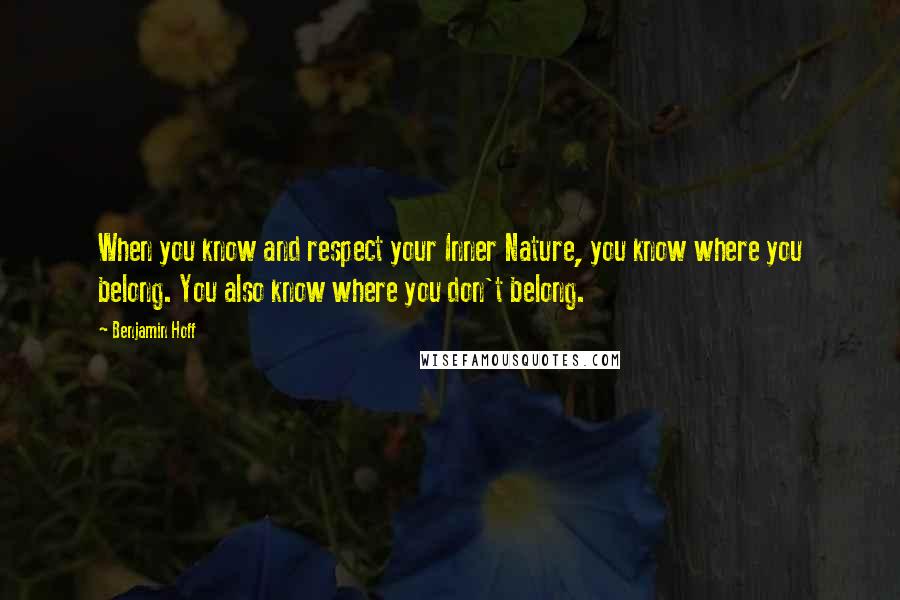 Benjamin Hoff Quotes: When you know and respect your Inner Nature, you know where you belong. You also know where you don't belong.