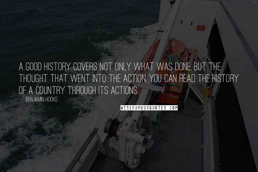 Benjamin Hooks Quotes: A good history covers not only what was done, but the thought that went into the action. You can read the history of a country through its actions.