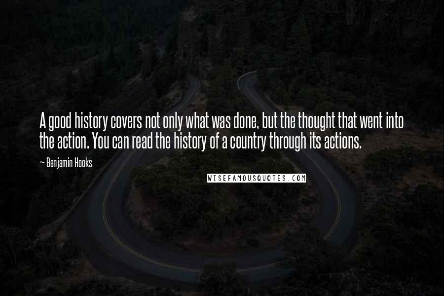 Benjamin Hooks Quotes: A good history covers not only what was done, but the thought that went into the action. You can read the history of a country through its actions.