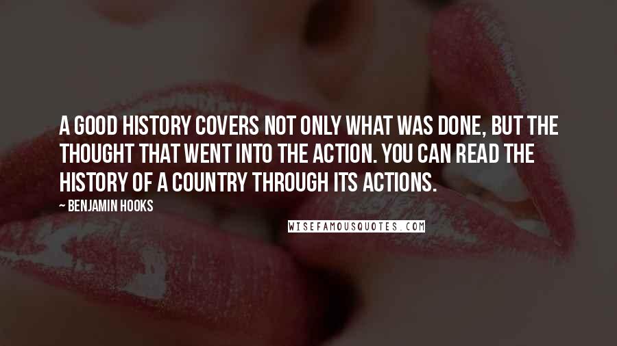 Benjamin Hooks Quotes: A good history covers not only what was done, but the thought that went into the action. You can read the history of a country through its actions.