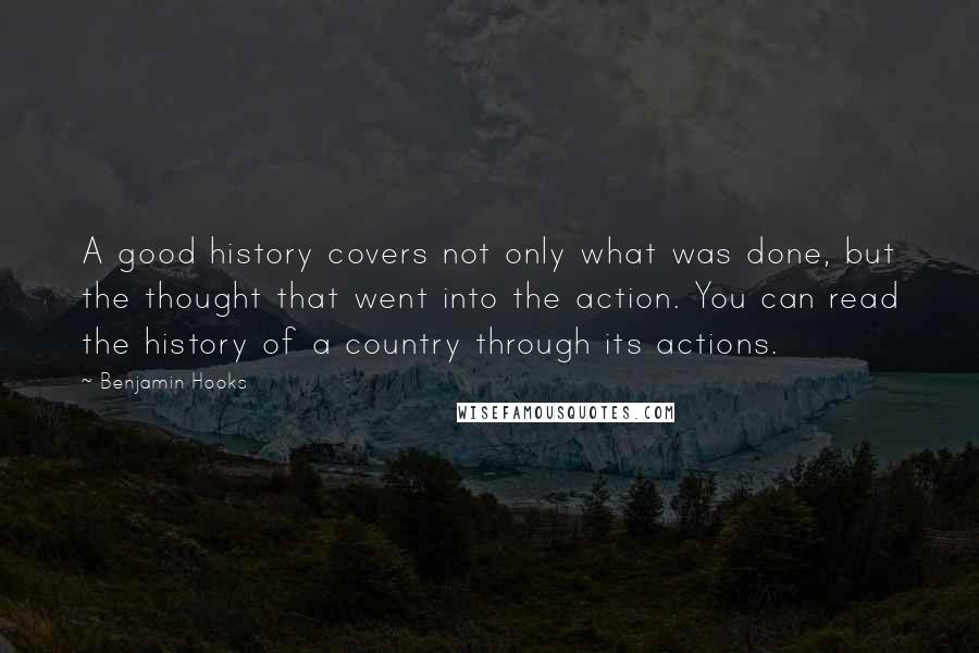 Benjamin Hooks Quotes: A good history covers not only what was done, but the thought that went into the action. You can read the history of a country through its actions.