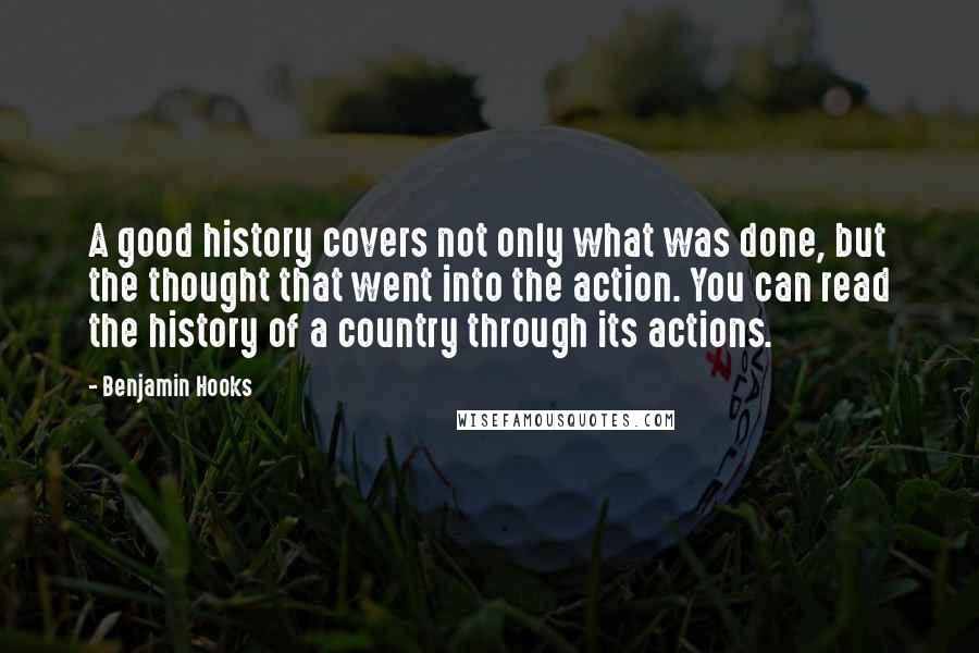Benjamin Hooks Quotes: A good history covers not only what was done, but the thought that went into the action. You can read the history of a country through its actions.