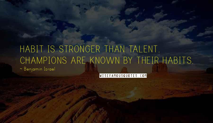Benjamin Israel Quotes: HABIT IS STRONGER THAN TALENT. CHAMPIONS ARE KNOWN BY THEIR HABITS.