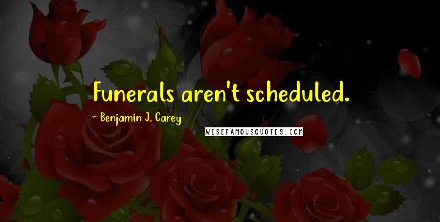 Benjamin J. Carey Quotes: Funerals aren't scheduled.