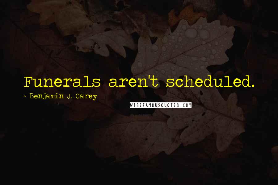 Benjamin J. Carey Quotes: Funerals aren't scheduled.