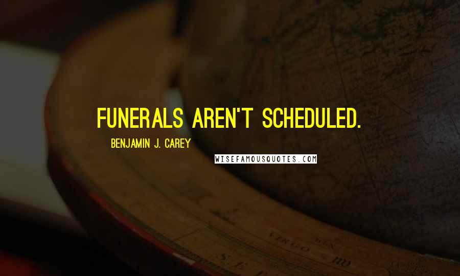 Benjamin J. Carey Quotes: Funerals aren't scheduled.