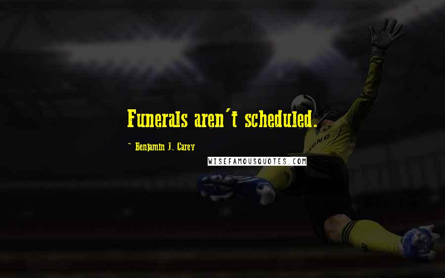 Benjamin J. Carey Quotes: Funerals aren't scheduled.