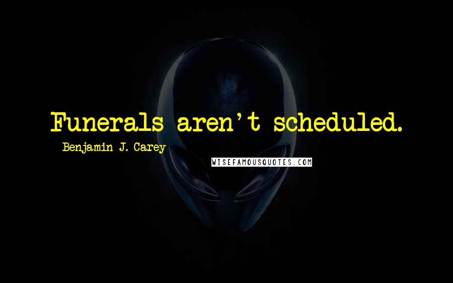 Benjamin J. Carey Quotes: Funerals aren't scheduled.