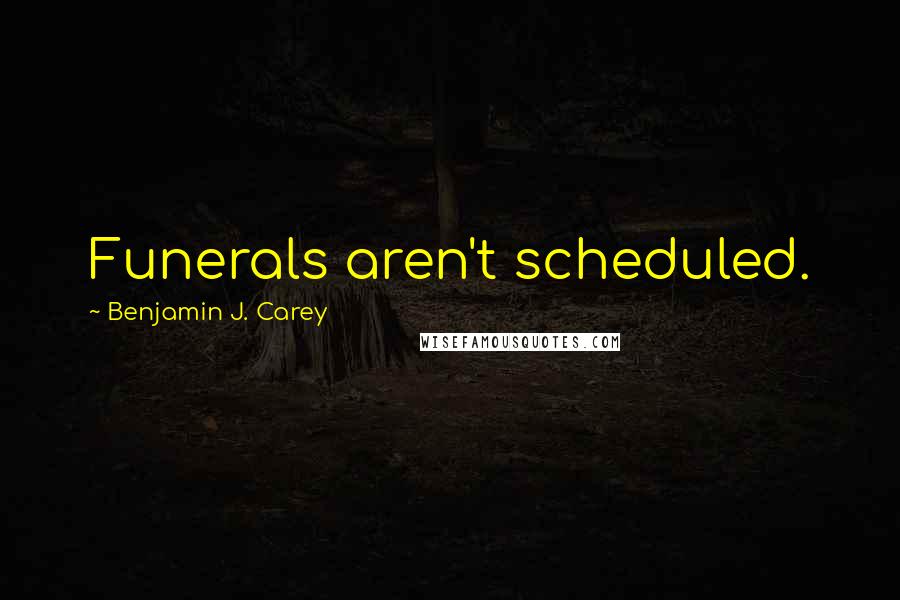 Benjamin J. Carey Quotes: Funerals aren't scheduled.