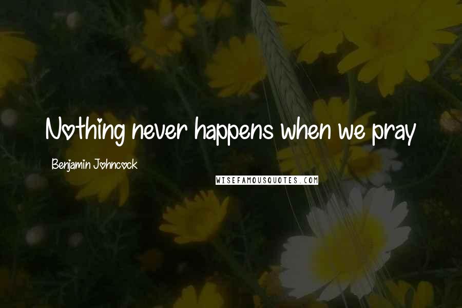 Benjamin Johncock Quotes: Nothing never happens when we pray