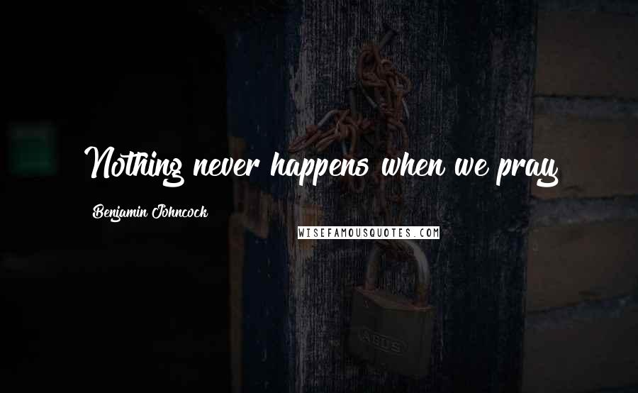 Benjamin Johncock Quotes: Nothing never happens when we pray