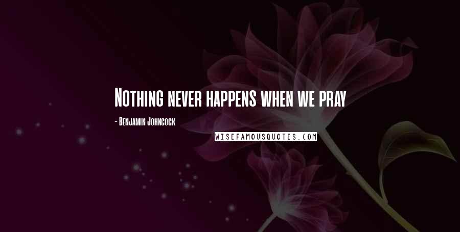 Benjamin Johncock Quotes: Nothing never happens when we pray