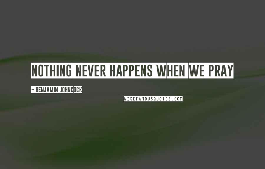 Benjamin Johncock Quotes: Nothing never happens when we pray