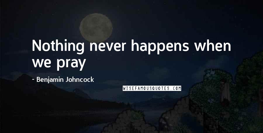 Benjamin Johncock Quotes: Nothing never happens when we pray