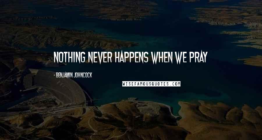 Benjamin Johncock Quotes: Nothing never happens when we pray