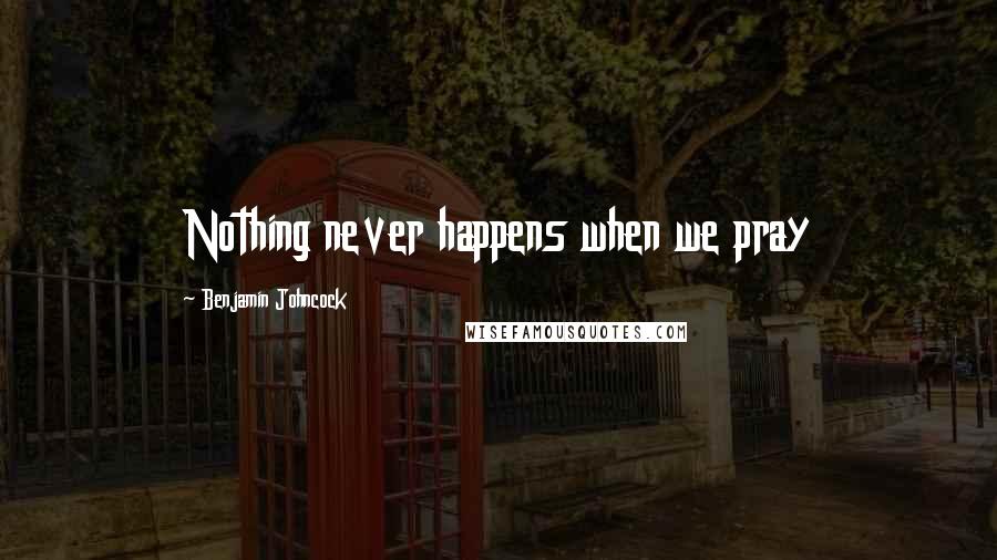 Benjamin Johncock Quotes: Nothing never happens when we pray
