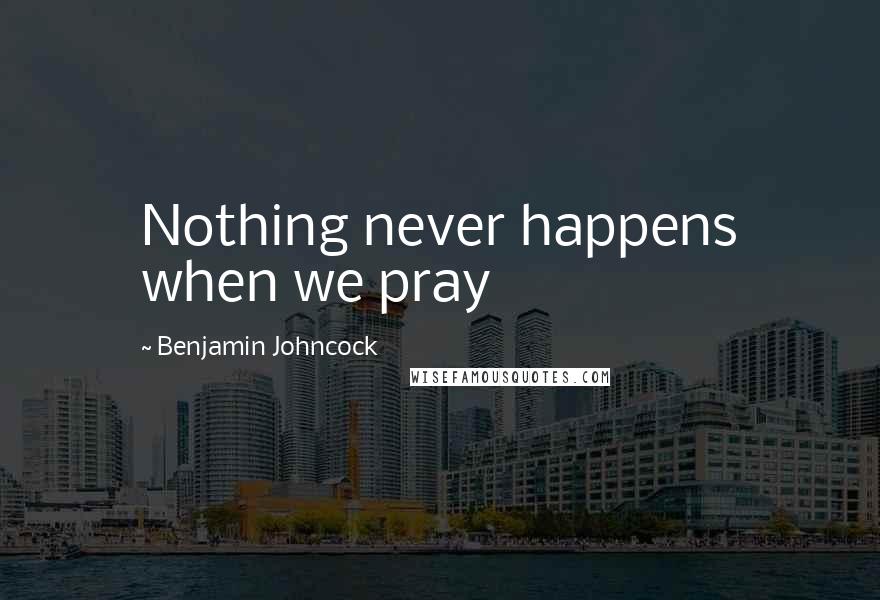 Benjamin Johncock Quotes: Nothing never happens when we pray