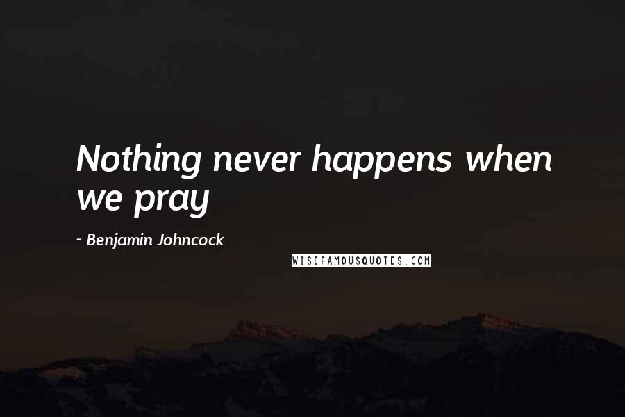 Benjamin Johncock Quotes: Nothing never happens when we pray