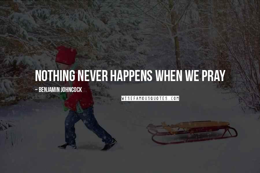 Benjamin Johncock Quotes: Nothing never happens when we pray