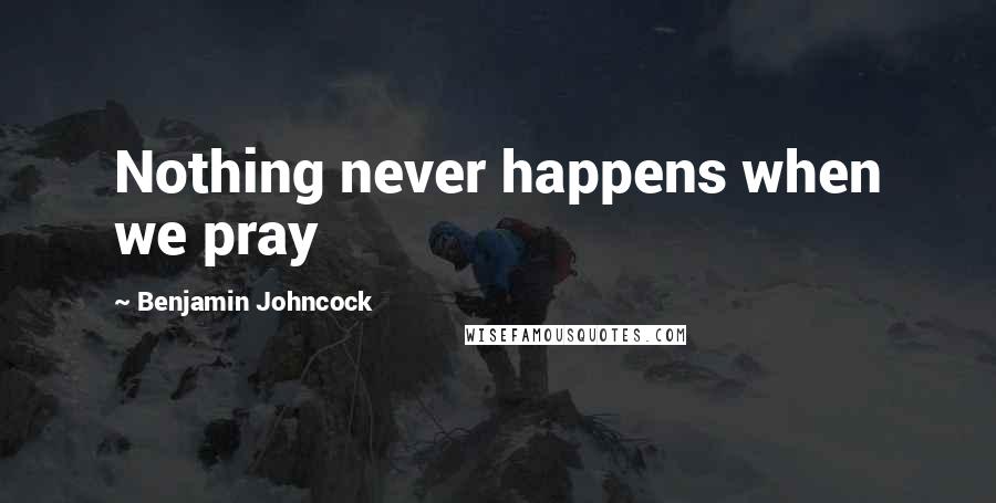 Benjamin Johncock Quotes: Nothing never happens when we pray