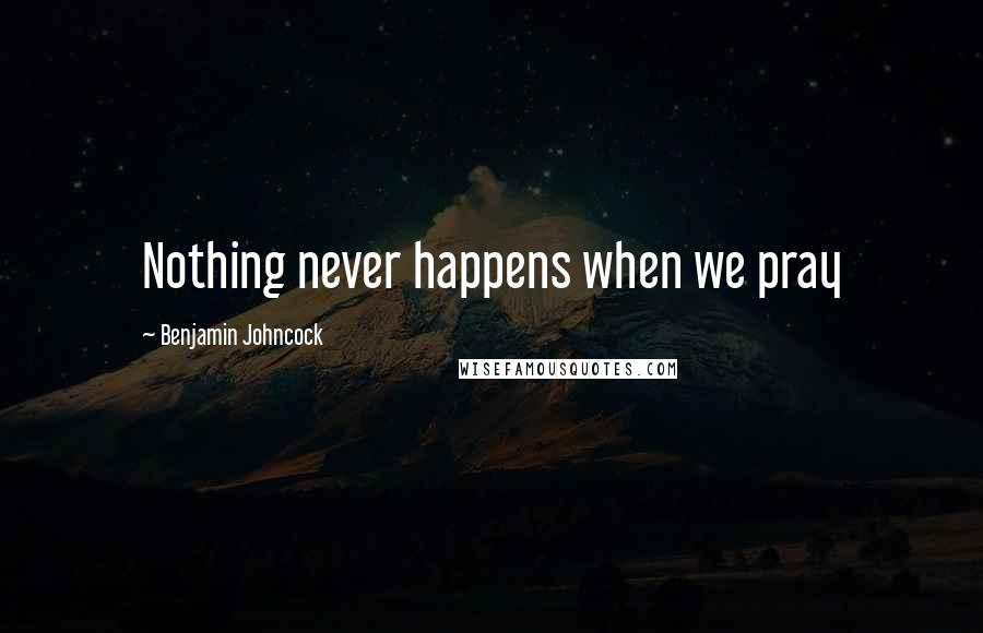 Benjamin Johncock Quotes: Nothing never happens when we pray