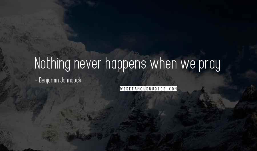 Benjamin Johncock Quotes: Nothing never happens when we pray