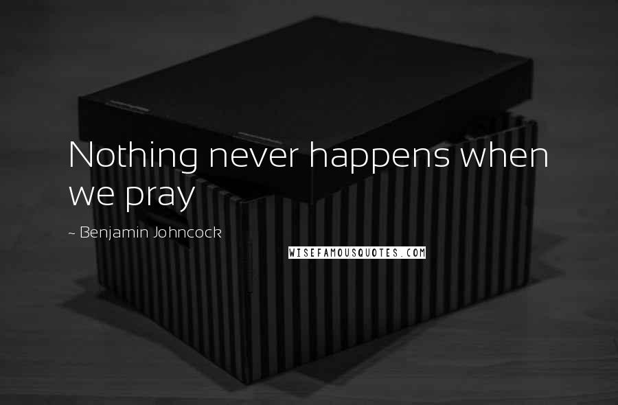 Benjamin Johncock Quotes: Nothing never happens when we pray