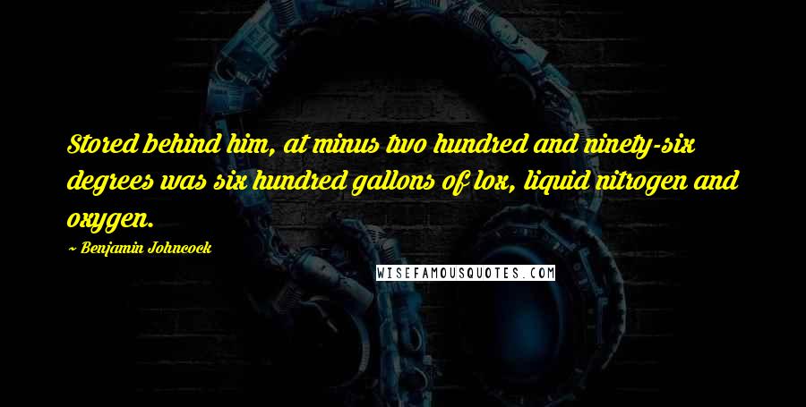 Benjamin Johncock Quotes: Stored behind him, at minus two hundred and ninety-six degrees was six hundred gallons of lox, liquid nitrogen and oxygen.