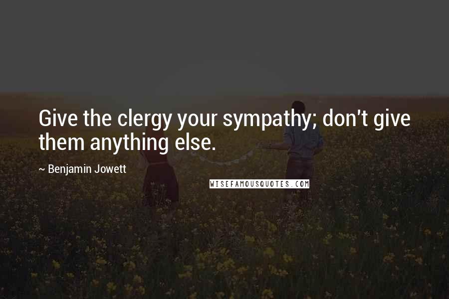 Benjamin Jowett Quotes: Give the clergy your sympathy; don't give them anything else.