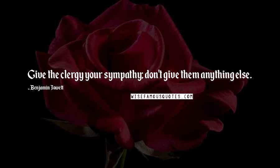 Benjamin Jowett Quotes: Give the clergy your sympathy; don't give them anything else.