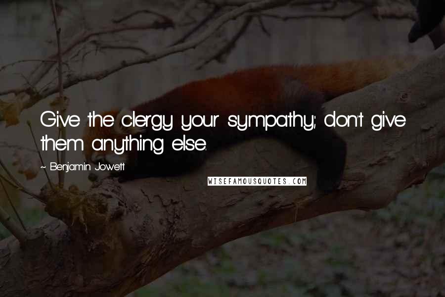 Benjamin Jowett Quotes: Give the clergy your sympathy; don't give them anything else.