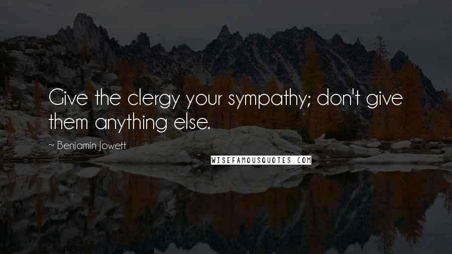 Benjamin Jowett Quotes: Give the clergy your sympathy; don't give them anything else.