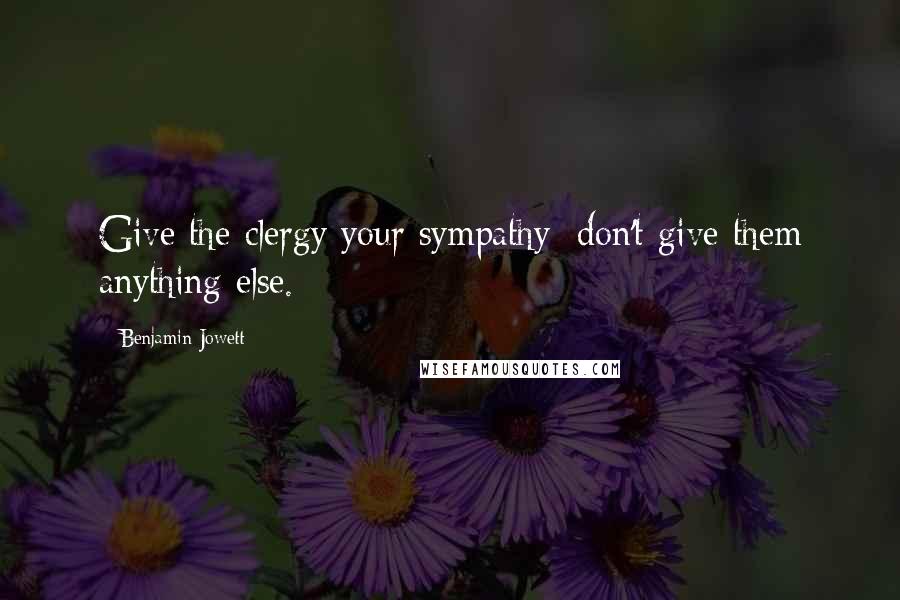 Benjamin Jowett Quotes: Give the clergy your sympathy; don't give them anything else.
