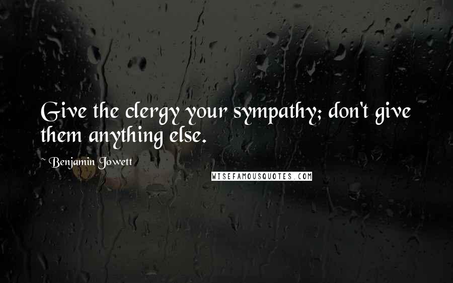 Benjamin Jowett Quotes: Give the clergy your sympathy; don't give them anything else.