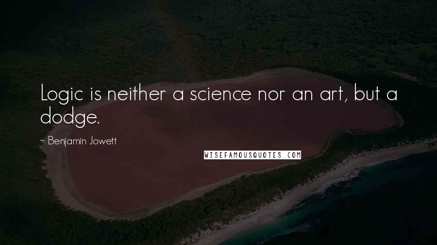 Benjamin Jowett Quotes: Logic is neither a science nor an art, but a dodge.