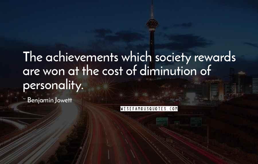 Benjamin Jowett Quotes: The achievements which society rewards are won at the cost of diminution of personality.