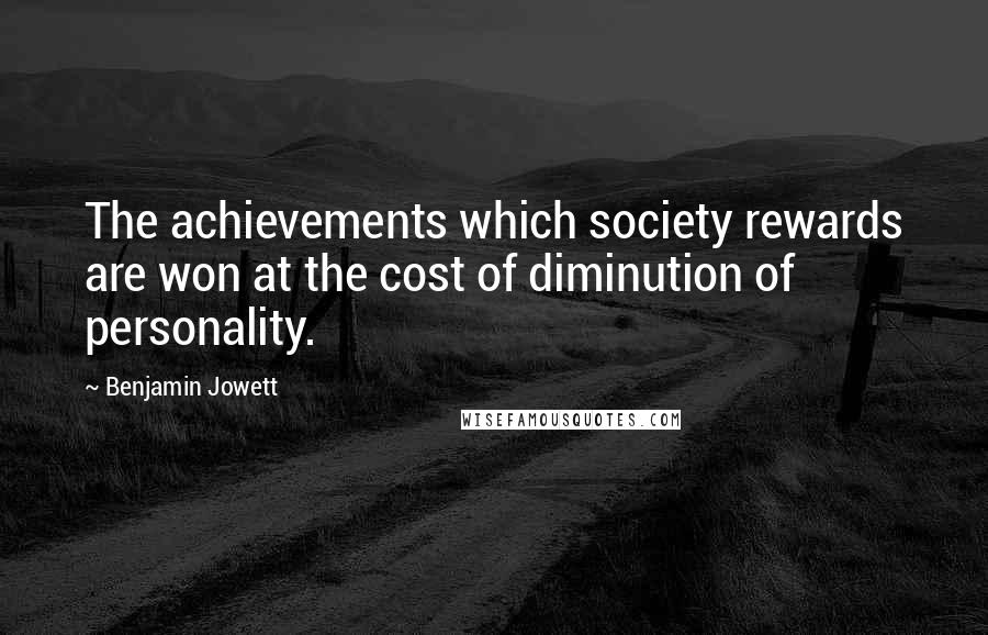 Benjamin Jowett Quotes: The achievements which society rewards are won at the cost of diminution of personality.