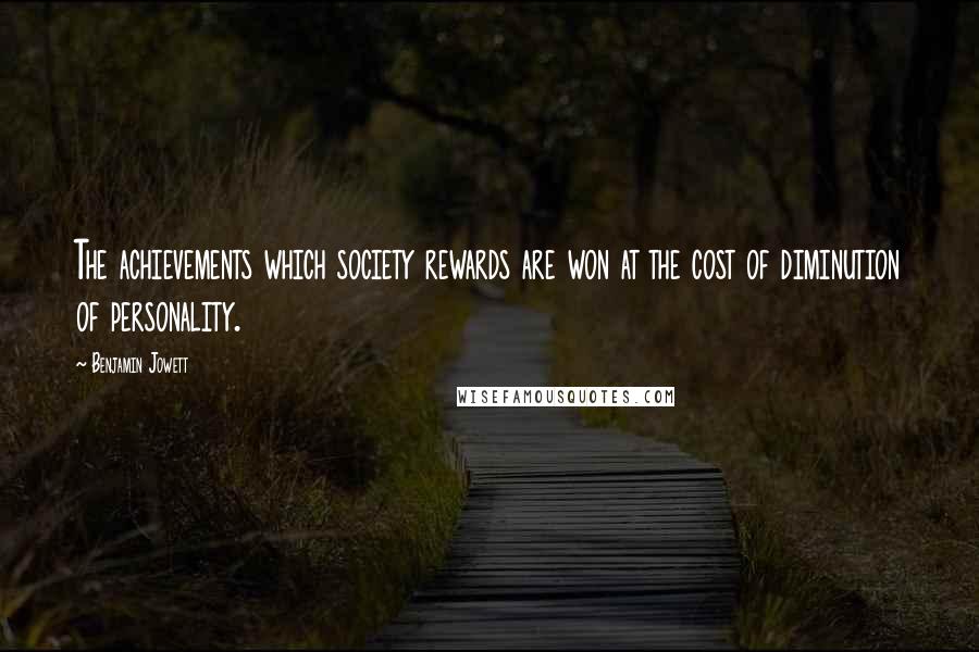 Benjamin Jowett Quotes: The achievements which society rewards are won at the cost of diminution of personality.