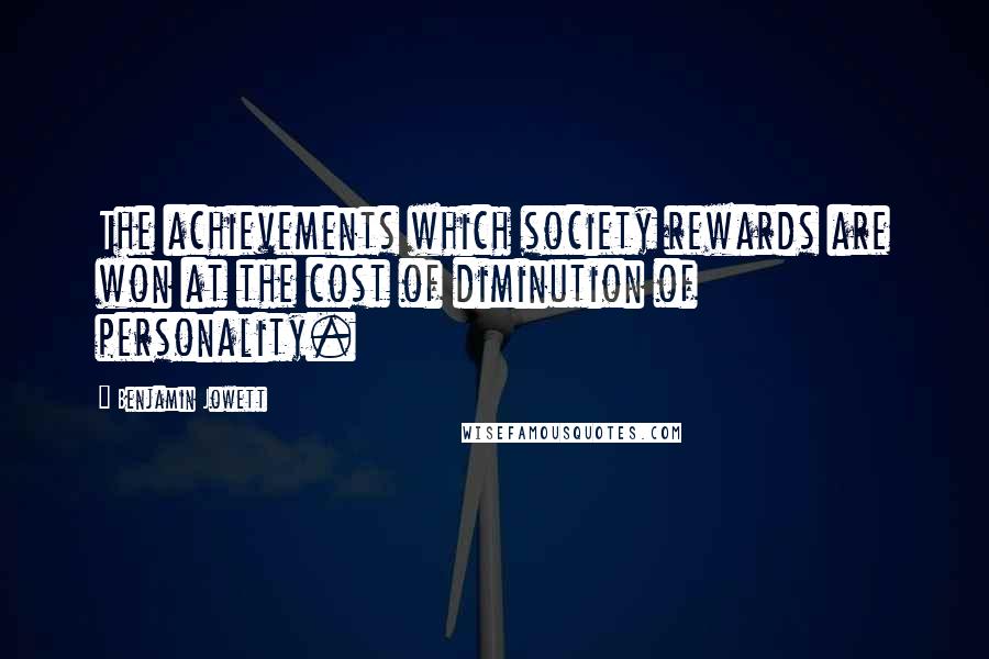 Benjamin Jowett Quotes: The achievements which society rewards are won at the cost of diminution of personality.