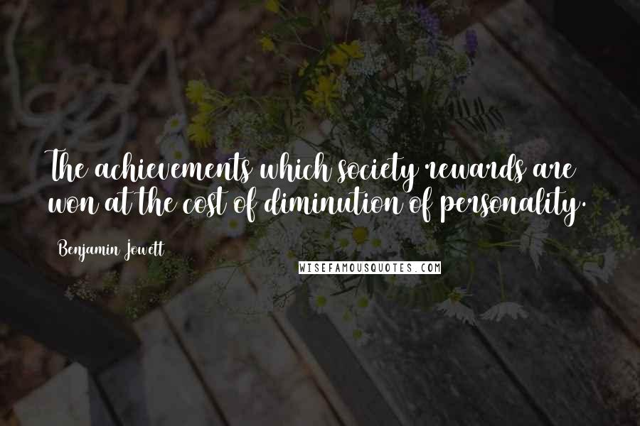Benjamin Jowett Quotes: The achievements which society rewards are won at the cost of diminution of personality.