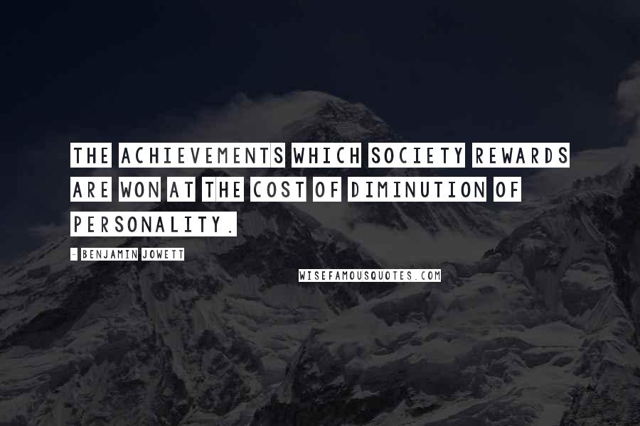 Benjamin Jowett Quotes: The achievements which society rewards are won at the cost of diminution of personality.