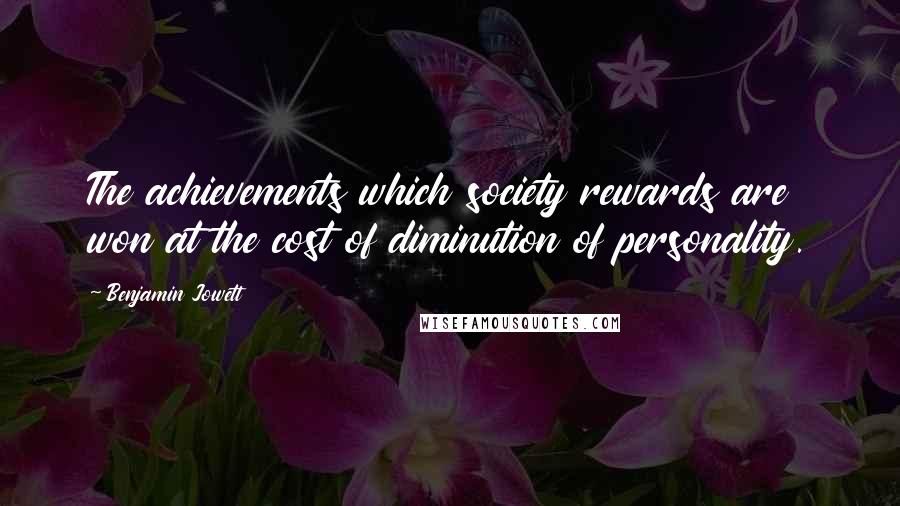 Benjamin Jowett Quotes: The achievements which society rewards are won at the cost of diminution of personality.