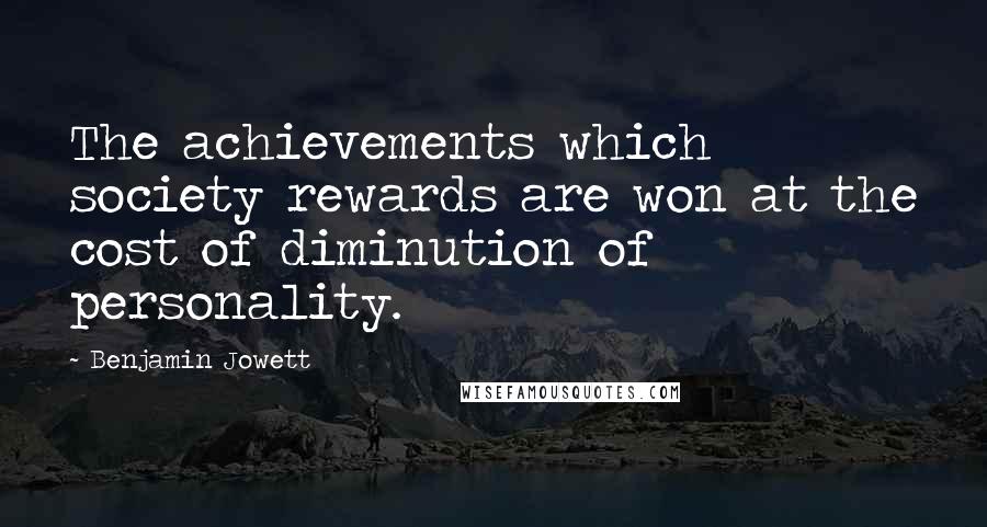 Benjamin Jowett Quotes: The achievements which society rewards are won at the cost of diminution of personality.