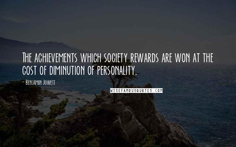 Benjamin Jowett Quotes: The achievements which society rewards are won at the cost of diminution of personality.