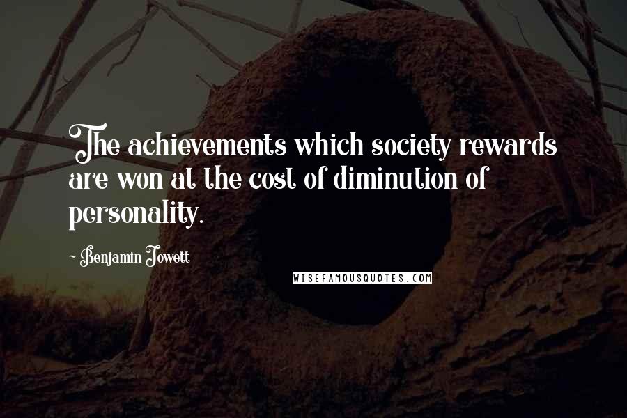 Benjamin Jowett Quotes: The achievements which society rewards are won at the cost of diminution of personality.