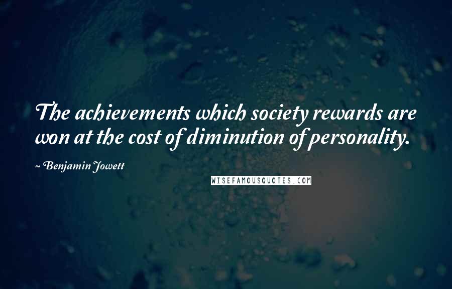 Benjamin Jowett Quotes: The achievements which society rewards are won at the cost of diminution of personality.