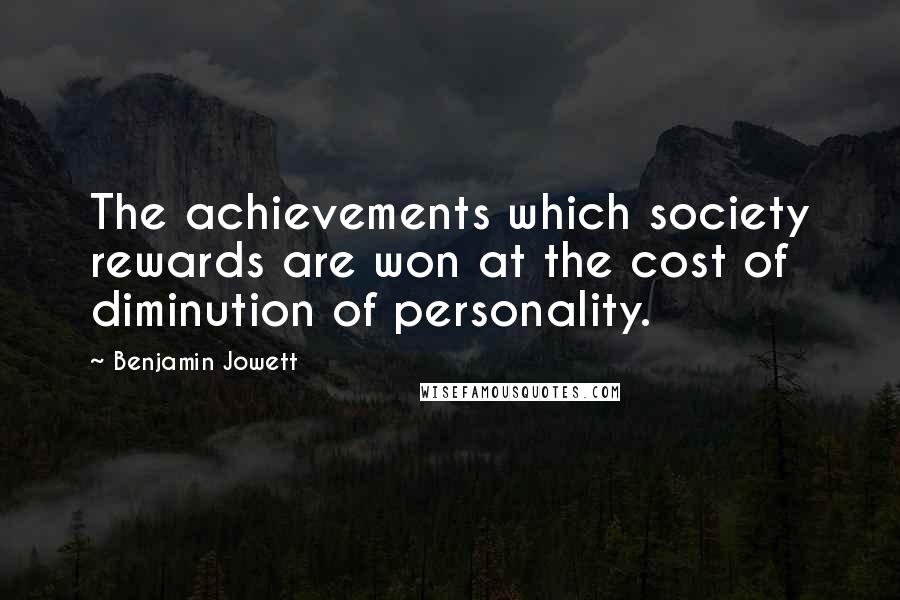 Benjamin Jowett Quotes: The achievements which society rewards are won at the cost of diminution of personality.