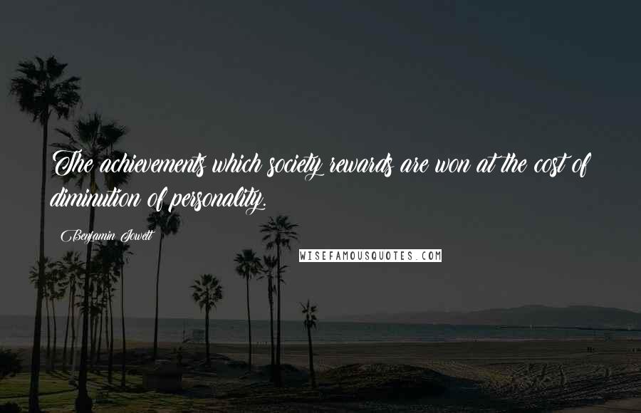 Benjamin Jowett Quotes: The achievements which society rewards are won at the cost of diminution of personality.