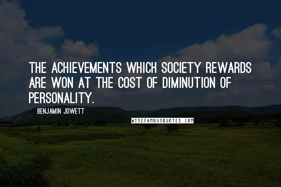 Benjamin Jowett Quotes: The achievements which society rewards are won at the cost of diminution of personality.